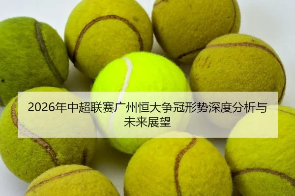 2026年中超联赛广州恒大争冠形势深度分析与未来展望