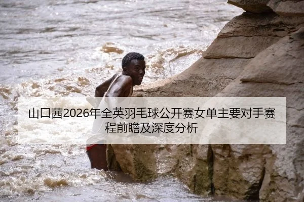 山口茜2026年全英羽毛球公开赛女单主要对手赛程前瞻及深度分析
